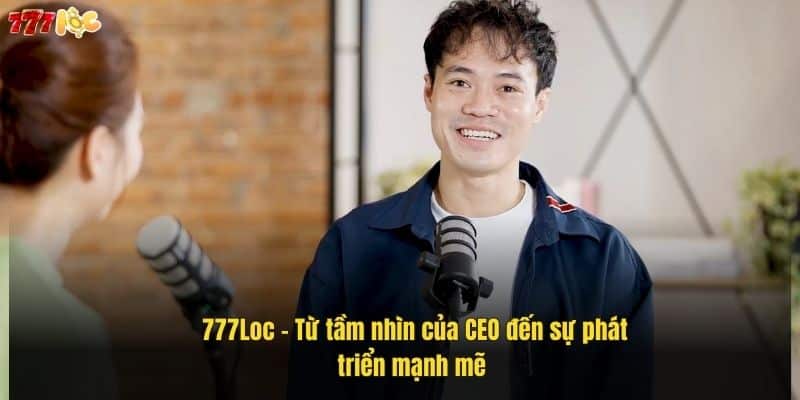 777loc-–-tu-tam-nhin-cua-ceo-den-su-phat-trien-manh-me- (1)