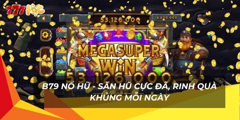 b79-no-hu-voi-kho-game-da-dang-no-hu-cuc-nhanh-tang-qua-khung-moi-ngay-choi-ngay-de-san-thuong-lon-va-trai-nghiem-cam-giac-thang-dam-tai-777loc