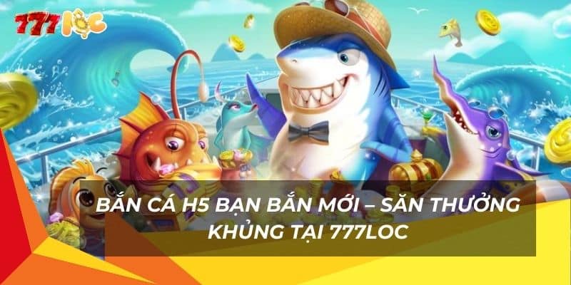 ban-ca-h5-ban-ban-moi-–-san-thuong-khung-tai-777loc (1)