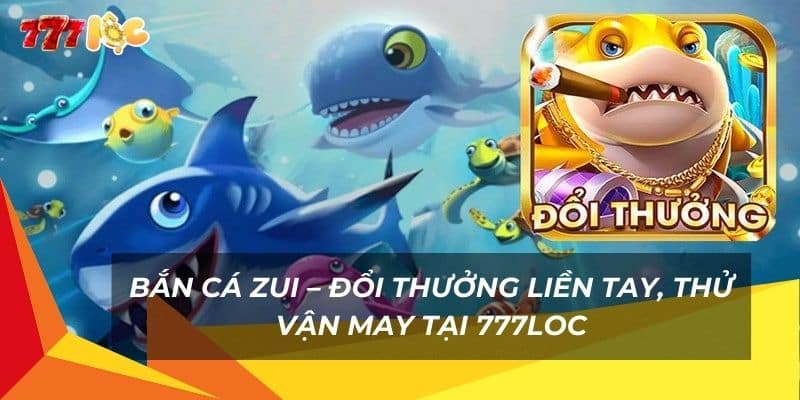 ban-ca-zui-–-doi-thuong-lien-tay-thu-van-may-tai-777loc (1)