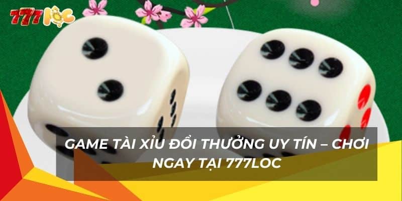game-tai-xiu-doi-thuong-uy-tin-–-choi-ngay-tai-777loc