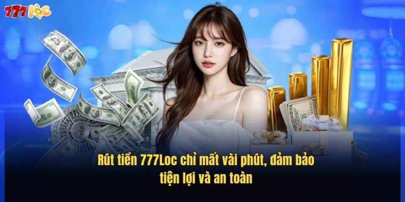 rut-tien-777loc-chi-mat-vai-phut-dam-bao-tien-loi-va-an-toan (1)