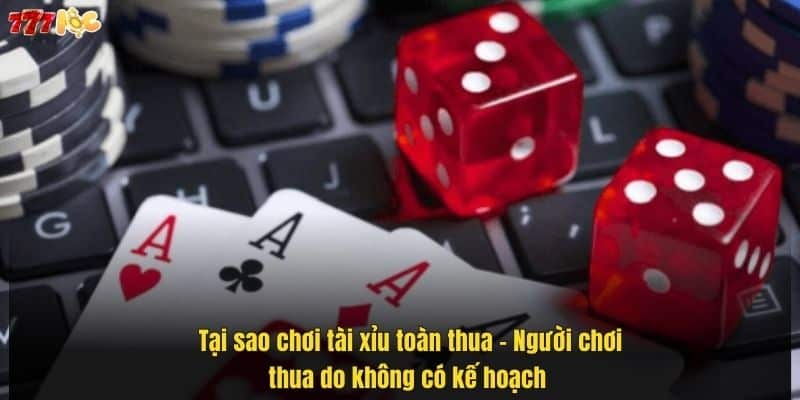 tai-sao-choi-tai-xiu-toan-thua-–-nguoi-choi-thua-do-khong-co-ke-hoach- (1)